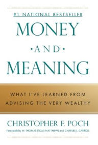 Title: Money and Meaning: What I've Learned from Advising the Very Wealthy, Author: Christopher F Poch
