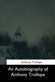 Title: An Autobiography of Anthony Trollope, Author: Anthony Trollope