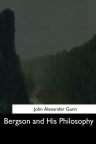 Title: Bergson and His Philosophy, Author: John Alexander Gunn