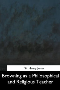 Title: Browning as a Philosophical and Religious Teacher, Author: Henry Jones