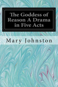 Title: The Goddess of Reason A Drama in Five Acts, Author: Mary Johnston