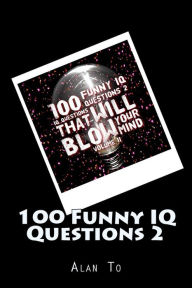 Title: 100 Funny IQ Questions 2: IQ Questions That Will Blow Your Mind, Author: Alan To