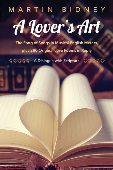 A Lover's Art: The Song of Songs in Musical English Meters, plus 280 Original Love Poems in Reply--A Dialogue with Scripture