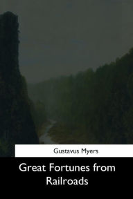 Title: Great Fortunes from Railroads, Author: Gustavus Myers