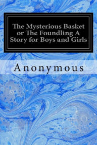 Title: The Mysterious Basket or The Foundling A Story for Boys and Girls, Author: Anonymous