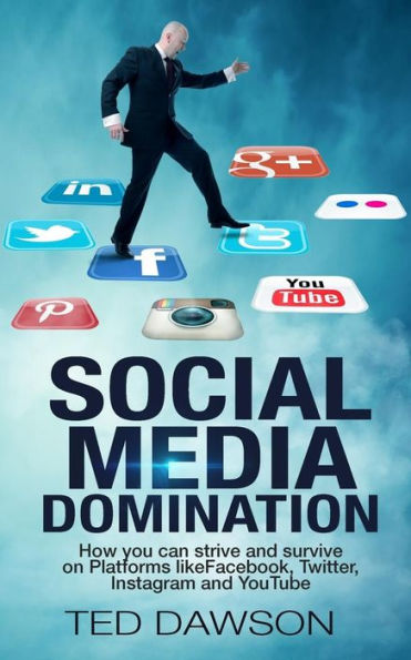 Social Media Domination: How you can strive and survive on Platforms like Facebook, Twitter, Instagram and YouTube
