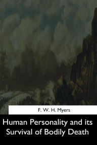 Title: Human Personality and its Survival of Bodily Death, Author: F W H Myers