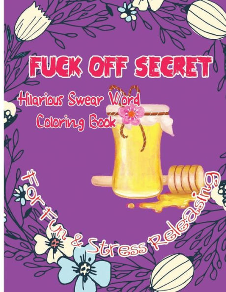 Fuck Off Secret: Hilarious Swear Word Coloring Book For Fun & Stress Releasing