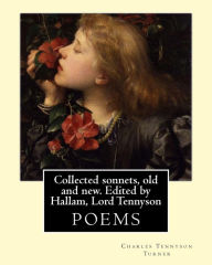Title: Collected sonnets, old and new. Edited by Hallam, Lord Tennyson. By: Charles Tennyson Turner: Hallam Tennyson, 2nd Baron Tennyson GCMG, PC (11 August 1852 - 2 December 1928), Spedding, James (1808-1881), Author: Hallam Lord Tennyson
