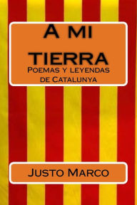 Title: A mi tierra: Poemas yleyendas de Catalunya, Author: Justo/J Marco/M Simï/S