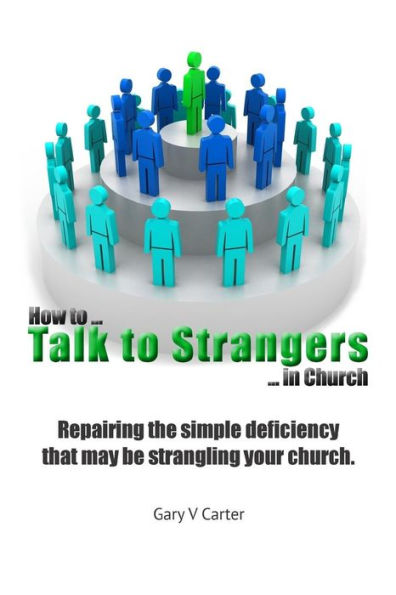 How to Talk to Strangers in Church: Repairing the simple deficiency that may be strangling your church