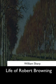 Title: Life of Robert Browning, Author: William Sharp