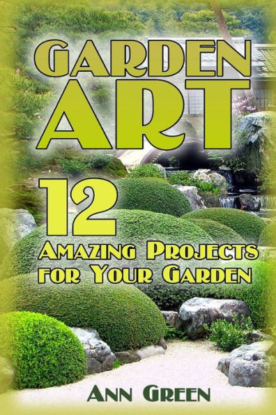 Garden Art: 12 Amazing Projects for Your Garden: (Gardening for Beginners, Vegetable Gardening)
