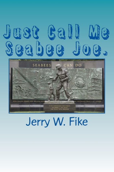 Just Call Me Seabee Joe.: A U.S. Navy Seabee. From enlistment to discharge date.