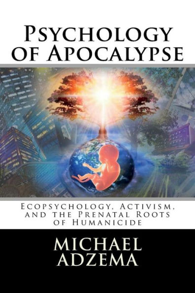Psychology of Apocalypse: Ecopsychology, Activism, and the Prenatal Roots of Humanicide