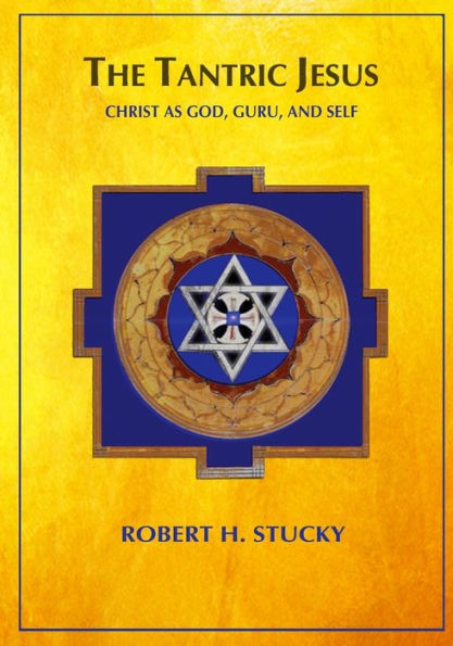 The Tantric Jesus: Christ as God, Guru, and Self by Robert H Stucky ...