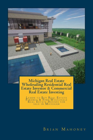 Michigan Real Estate Wholesaling Residential Real Estate Investor & Commercial Real Estate Investing: Learn to Buy Real Estate Finance & Find Wholesale Real Estate Houses for sale in Michigan