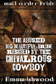 Title: The Abused Big Beautiful Bride Rescued By The Chivalrous Cowboy, Author: Emma Ashwood