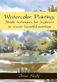 Title: Watercolor Painting: Simple techniques for beginners to create beautiful paintings, Author: Irma Neely