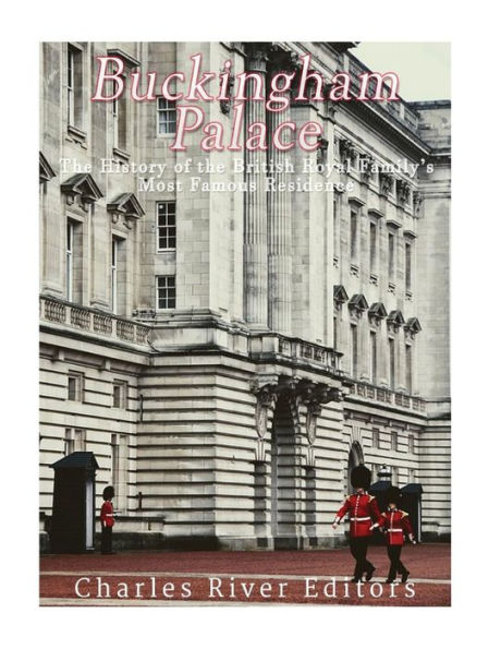 Buckingham Palace: The History of the British Royal Family's Most Famous Residence