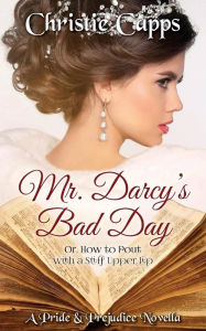 Title: Mr. Darcy's Bad Day: A Pride & Prejudice Novella, Author: Christie Capps
