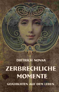 Title: Zerbrechliche Momente: Geschichten aus dem Leben, Author: Dietrich Novak