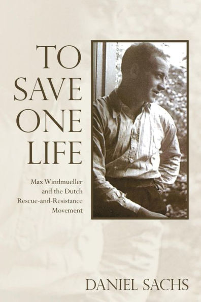 To Save One Life: Max Windmueller and the Dutch Rescue-and-Resistance Movement