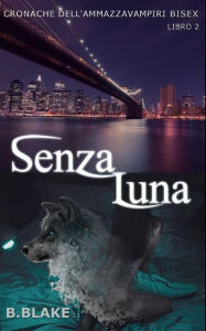 Title: Senza Luna: Cronache dell'Ammazzavampiri Bisex, Author: B Blake