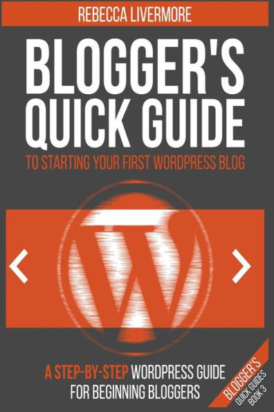 Blogger's Quick Guide to Starting Your First WordPress Blog: A Step-By-Step for Beginning Bloggers