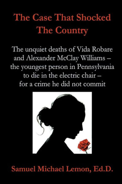 The Case That Shocked the Country : The Unquiet Deaths of Vida Robare and Alexander McClay Williams -- the youngest person in Pennsylvania to die in the electric chair -- for a crime he did not commit.