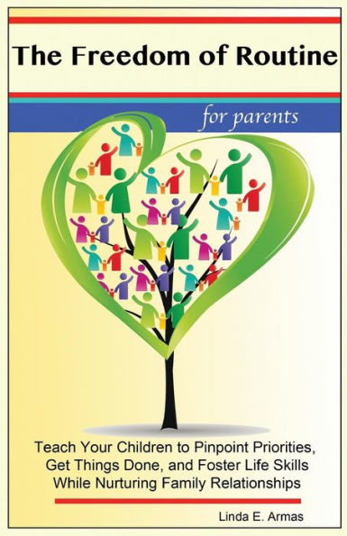 The Freedom of Routine: Teach Your Children to Pinpoint Priorities, Get Things Done, and Foster Life Skills While Nurturing Family Relationships