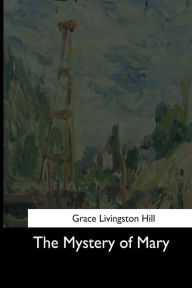 Title: The Mystery of Mary, Author: Grace Livingston Hill