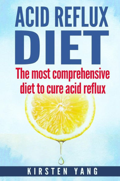 Acid Reflux Diet: The Most Comprehensive Diet to Cure Acid Reflux (Acid Reflux Treatment)
