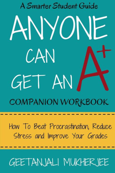 Anyone Can Get An A+ Companion Workbook: How To Beat Procrastination, Reduce Stress and Improve Your Grades