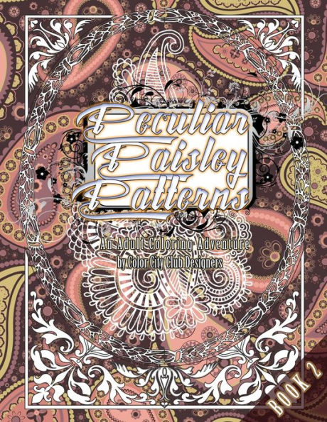 Peculiar Paisley Patterns 2: An Adult Coloring Adventure: 30 Amazing Adult Coloring Designs For Fun & Stress Relief