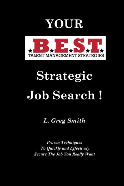 Your BEST Strategic Job Search: Proven Techniques To Quickly and Effectively Secure The Job You Really Want