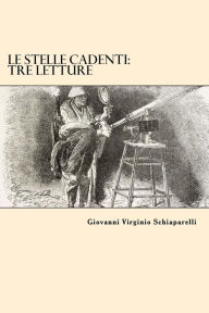 Title: Le Stelle Cadenti: Tre Letture, Author: Giovanni Virginio Schiaparelli