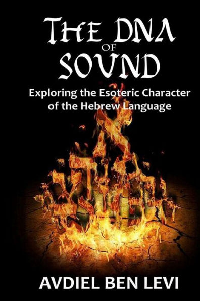 The DNA of Sound: Exploring the Esoteric character of the Hebrew Language:: Exploring the Esoteric character of the Hebrew Language