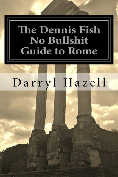 The Dennis Fish No Bullshit Guide to Rome