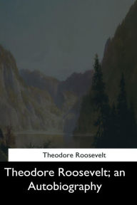 Title: Theodore Roosevelt: an Autobiography, Author: Theodore Roosevelt