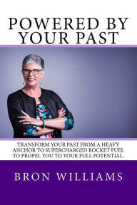 Title: Powered by your Past: Transform your past from a heavy anchor to the super-charged rocket fuel to propel you to your full potential., Author: Bron Williams