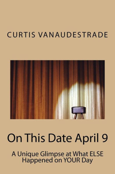 On This Date April 9: A Unique Glimpse at What ELSE Happened on YOUR Day