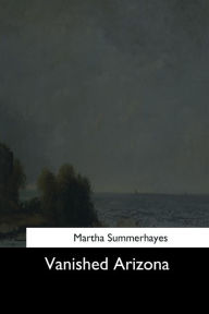 Title: Vanished Arizona, Author: Martha Summerhayes