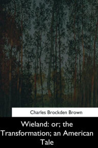 Title: Wieland: or, the Transformation, an American Tale, Author: Charles Brockden Brown