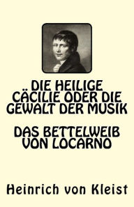 Title: Die heilige Cäcilie oder die Gewalt der Musik. Das Bettelweib von Locarno, Author: Heinrich Von Kleist