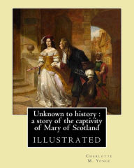 Title: Unknown to history: a story of the captivity of Mary of Scotland By: Charlotte M. Yonge, illustrated By: W. (William John) Hennessy: William John Hennessy (July 11, 1839 - December 27, 1917) was an Irish artist., Author: W Hennessy
