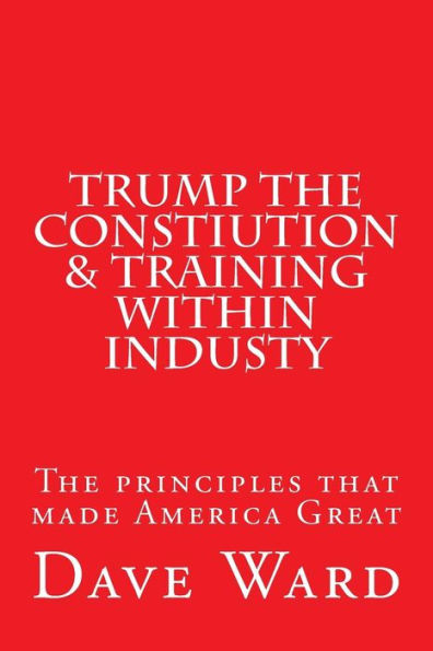Trump the Constitution & Training Within Industry: The principles that make America Great