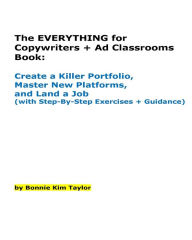 Title: The EVERYTHING for Copywriters + Ad Classrooms Book: Create a Killer Portfolio, Master New Platforms, and Land a Job (with Step-By-Step Exercises + Guidance), Author: Bonnie Kim Taylor