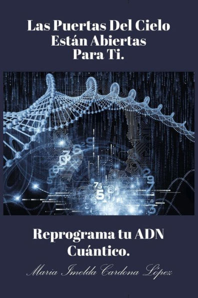 Las Puertas Del Cielo Estan Abiertas Para Ti.: Reprograma Tu ADN Cuántico