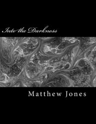 Title: Into the Darkness: Poems about trauma, love, loss, family, abuse and survival, Author: Matthew Jones